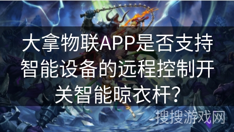 大拿物联APP是否支持智能设备的远程控制开关智能晾衣杆? 大拿物联APP是否支持智能设备的远程控制开关智能晾衣杆?
