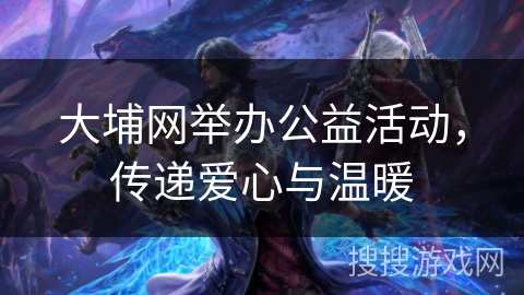 大埔网举办公益活动,传递爱心与温暖 大埔网举办公益活动,传递爱心与温暖