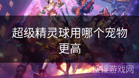超级精灵球用哪个宠物更高 超级精灵球用哪个宠物更高