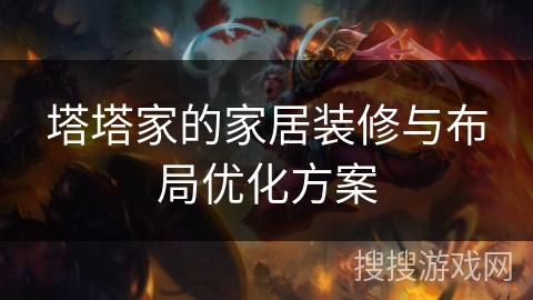塔塔家的家居装修与布局优化方案 塔塔家的家居装修与布局优化方案