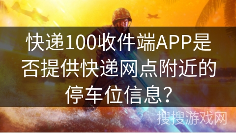 快递100收件端APP是否提供快递网点附近的停车位信息? 快递100收件端APP是否提供快递网点附近的停车位信息?