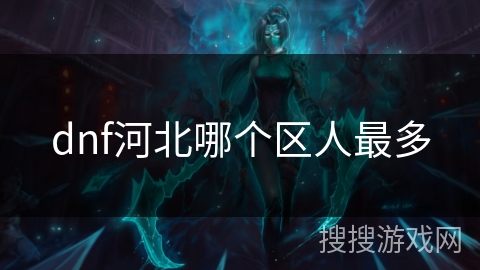 dnf河北哪个区人最多 dnf河北哪个区人最多