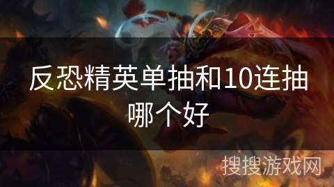 反恐精英单抽和10连抽哪个好