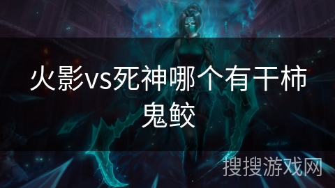 火影vs死神哪个有干柿鬼鲛 火影vs死神哪个有干柿鬼鲛