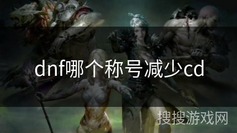 dnf哪个称号减少cd dnf哪个称号减少cd