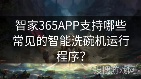 智家365APP支持哪些常见的智能洗碗机运行程序？