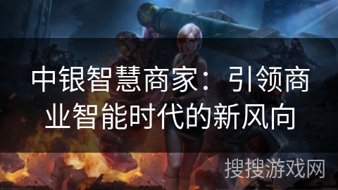 中银智慧商家:引领商业智能时代的新风向 中银智慧商家:引领商业智能时代的新风向