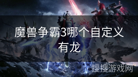魔兽争霸3哪个自定义有龙 魔兽争霸3哪个自定义有龙