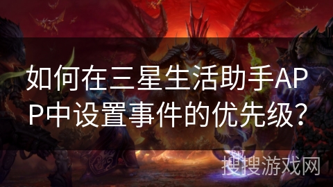 如何在三星生活助手APP中设置事件的优先级? 如何在三星生活助手APP中设置事件的优先级?