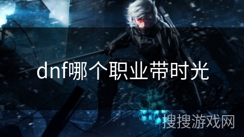 dnf哪个职业带时光 dnf哪个职业带时光