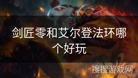 剑匠零和艾尔登法环哪个好玩 剑匠零和艾尔登法环哪个好玩