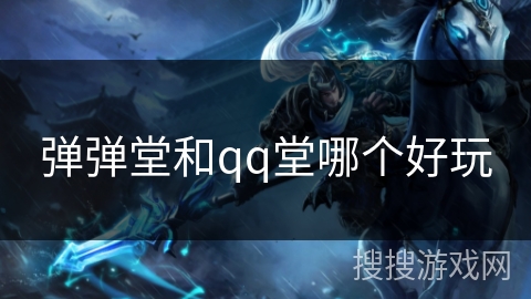 弹弹堂和qq堂哪个好玩 弹弹堂和qq堂哪个好玩