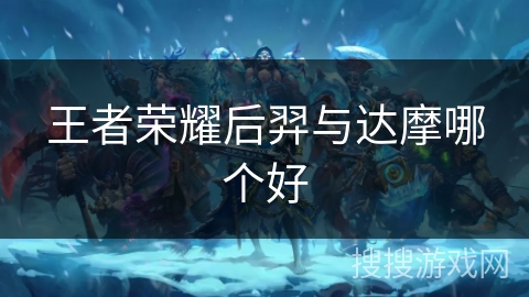 王者荣耀后羿与达摩哪个好 王者荣耀后羿与达摩哪个好