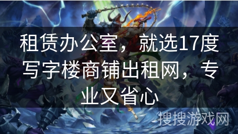 租赁办公室,就选17度写字楼商铺出租网,专业又省心 租赁办公室,就选17度写字楼商铺出租网,专业又省心