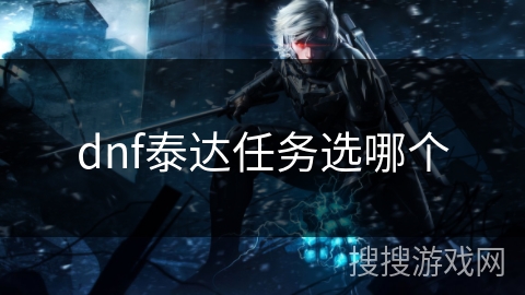 dnf泰达任务选哪个 dnf泰达任务选哪个
