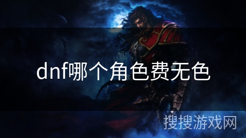 dnf哪个角色费无色 dnf哪个角色费无色