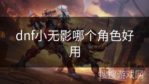 dnf小无影哪个角色好用 dnf小无影哪个角色好用