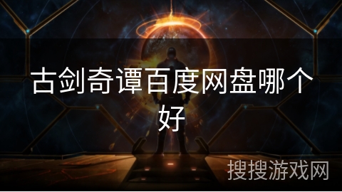古剑奇谭百度网盘哪个好 古剑奇谭百度网盘哪个好