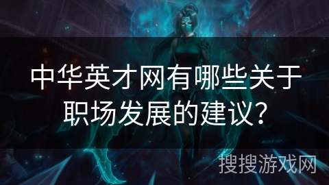 中华英才网有哪些关于职场发展的建议? 中华英才网有哪些关于职场发展的建议?