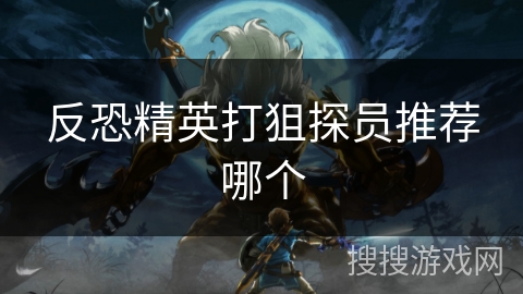 反恐精英打狙探员推荐哪个 反恐精英打狙探员推荐哪个