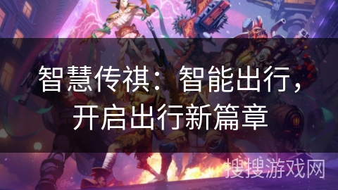 智慧传祺:智能出行,开启出行新篇章 智慧传祺:智能出行,开启出行新篇章