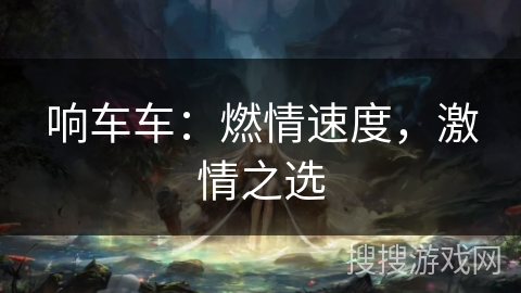 响车车：燃情速度，激情之选