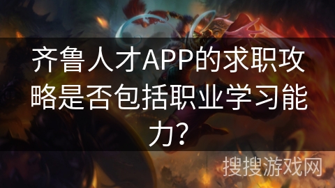 齐鲁人才APP的求职攻略是否包括职业学习能力？