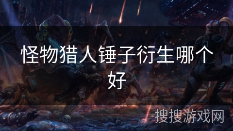 怪物猎人锤子衍生哪个好