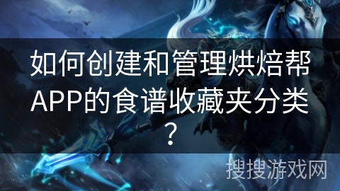 如何创建和管理烘焙帮APP的食谱收藏夹分类？