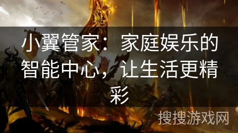 小翼管家:家庭娱乐的智能中心,让生活更精彩 小翼管家:家庭娱乐的智能中心,让生活更精彩