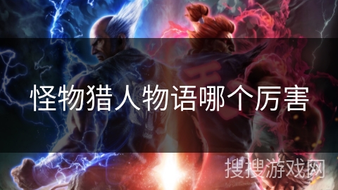 怪物猎人物语哪个厉害 怪物猎人物语哪个厉害