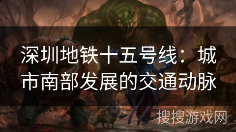 深圳地铁十五号线：城市南部发展的交通动脉