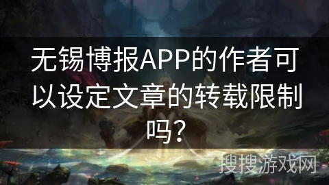 无锡博报APP的作者可以设定文章的转载限制吗？
