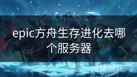 epic方舟生存进化去哪个服务器 epic方舟生存进化去哪个服务器