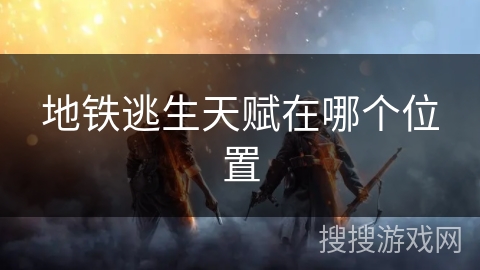 地铁逃生天赋在哪个位置