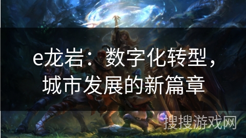 e龙岩：数字化转型，城市发展的新篇章