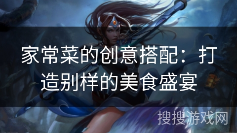 家常菜的创意搭配：打造别样的美食盛宴