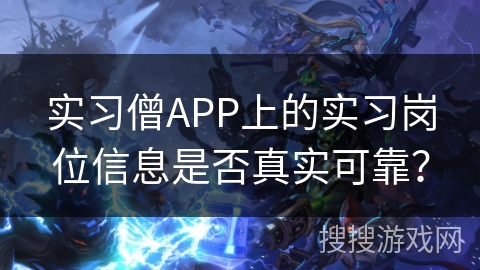 实习僧APP上的实习岗位信息是否真实可靠? 实习僧APP上的实习岗位信息是否真实可靠?
