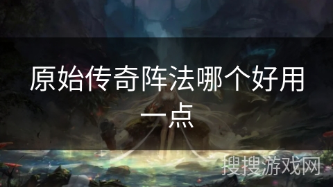 原始传奇阵法哪个好用一点