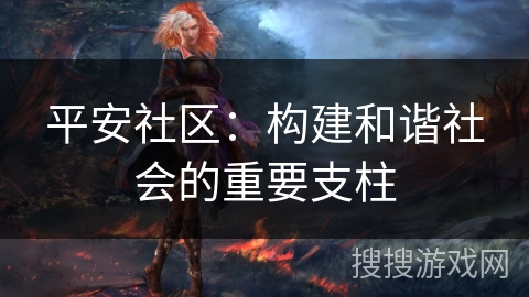 平安社区：构建和谐社会的重要支柱