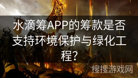 水滴筹APP的筹款是否支持环境保护与绿化工程？