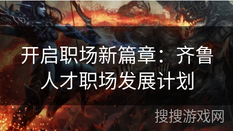 开启职场新篇章：齐鲁人才职场发展计划