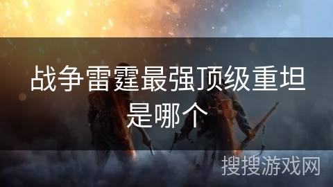 战争雷霆最强顶级重坦是哪个