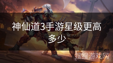 神仙道3手游星级更高多少 神仙道3手游星级更高多少