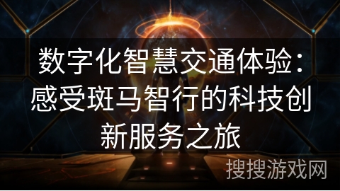 数字化智慧交通体验：感受斑马智行的科技创新服务之旅