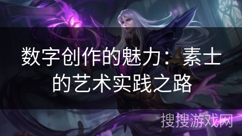 数字创作的魅力:素士的艺术实践之路 数字创作的魅力:素士的艺术实践之路
