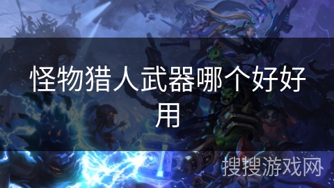 怪物猎人武器哪个好好用