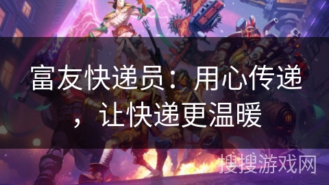 富友快递员:用心传递,让快递更温暖 富友快递员:用心传递,让快递更温暖