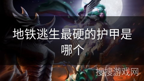 地铁逃生最硬的护甲是哪个 地铁逃生最硬的护甲是哪个