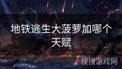 地铁逃生大菠萝加哪个天赋